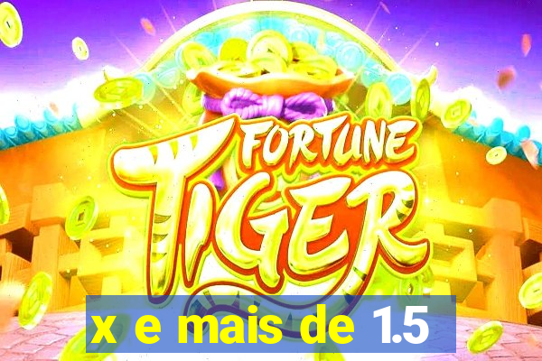 x e mais de 1.5